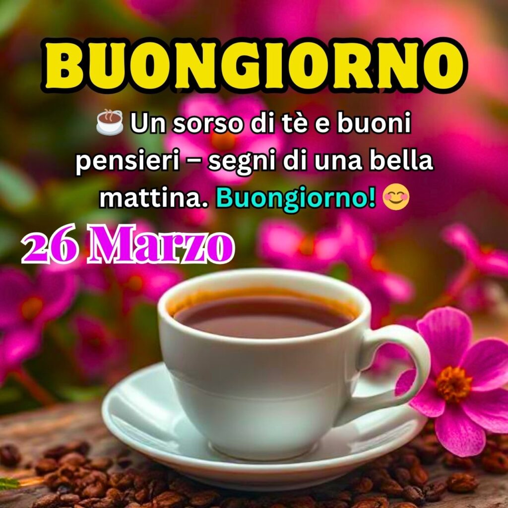 Messaggio Buongiorno 26 Marzo con tazza di tè e fiori rosa, pensieri positivi per una bella mattina