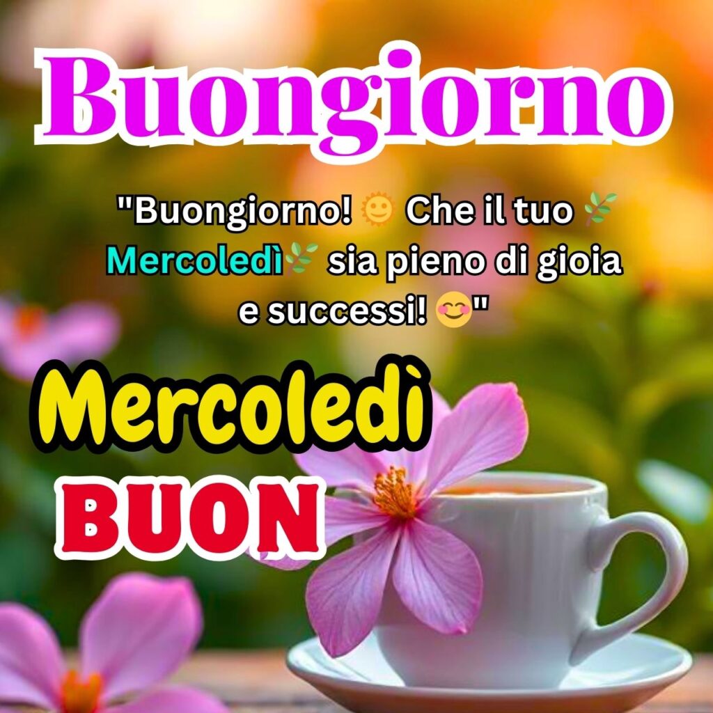 Buongiorno! Una tazza di tè con un fiore rosa e un messaggio colorato di buon mercoledì.